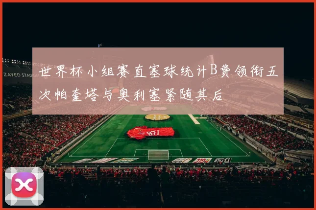 世界杯小组赛直塞球统计B费领衔五次帕奎塔与奥利塞紧随其后