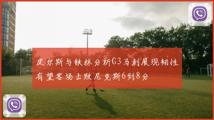 皮尔斯与铁林分析G3马刺展现韧性有望客场击败尼克斯6到8分