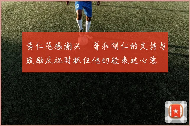 黄仁范感谢兴慜哥和刚仁的支持与鼓励庆祝时抓住他的脸表达心意