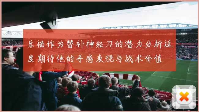 乐福作为替补神经刀的潜力分析适度期待他的手感表现与战术价值
