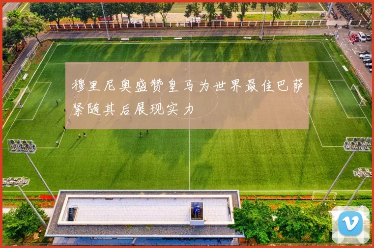 穆里尼奥盛赞皇马为世界最佳巴萨紧随其后展现实力