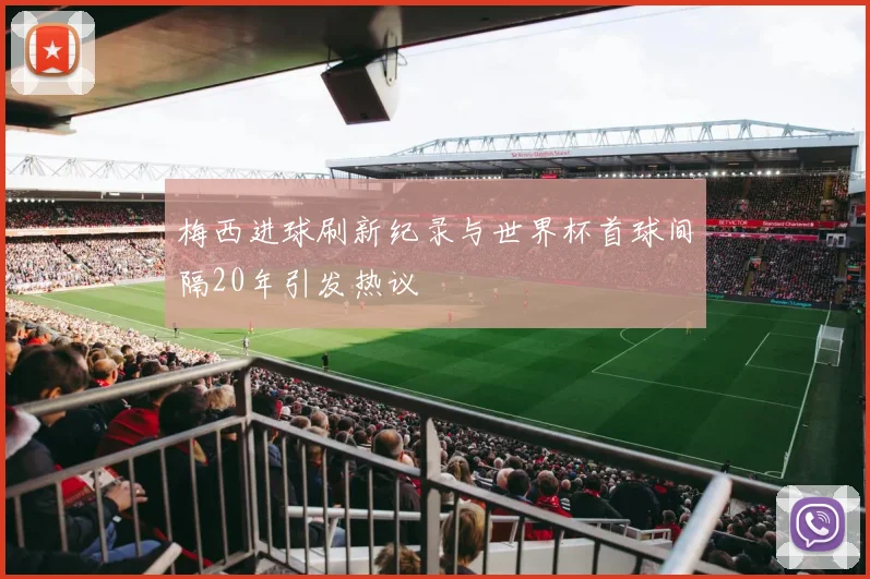 梅西进球刷新纪录与世界杯首球间隔20年引发热议